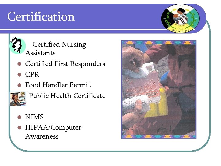 Certification l l l Certified Nursing Assistants Certified First Responders CPR Food Handler Permit