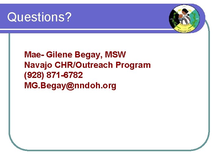 Questions? Mae. Gilene Begay, Contact MSW Questions? Us Navajo CHR/Outreach Program (928) 871 -6782