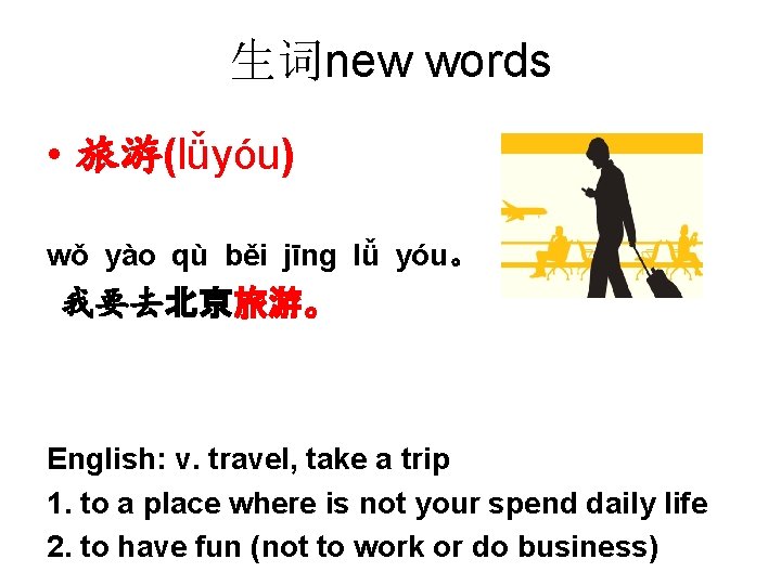 生词new words • 旅游(lǚyóu) wǒ yào qù běi jīng lǚ yóu。 我要去北京旅游。 English: v.