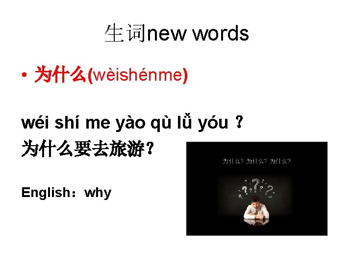 生词new words • 为什么(wèishénme) wéi shí me yào qù lǚ yóu ？ 为什么要去旅游？ English：why