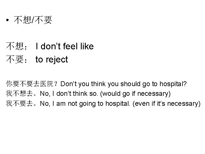  • 不想/不要 不想： I don’t feel like 不要： to reject 你要不要去医院？Don’t you think
