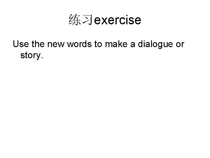 练习exercise Use the new words to make a dialogue or story. 
