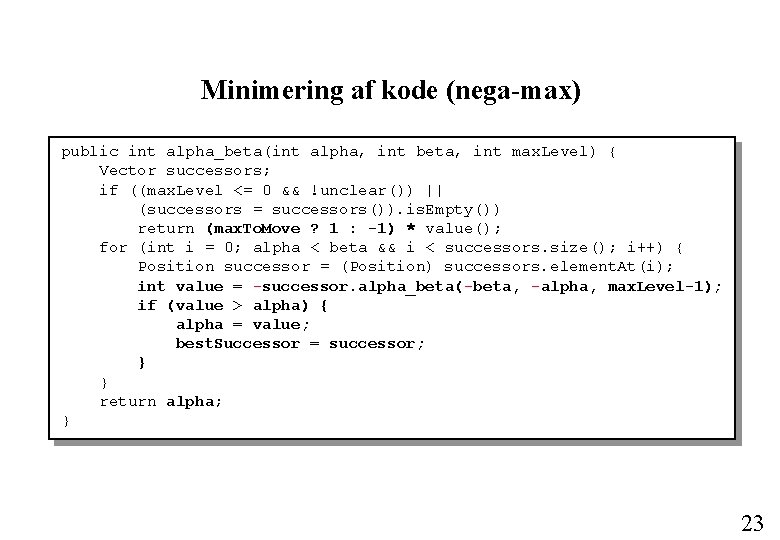 Minimering af kode (nega-max) public int alpha_beta(int alpha, int beta, int max. Level) {