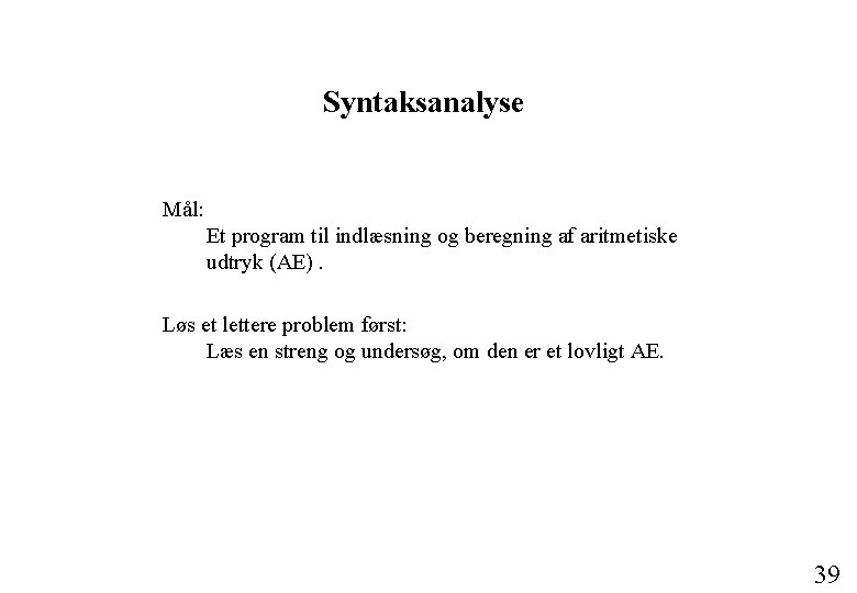 Syntaksanalyse Mål: Et program til indlæsning og beregning af aritmetiske udtryk (AE). Løs et