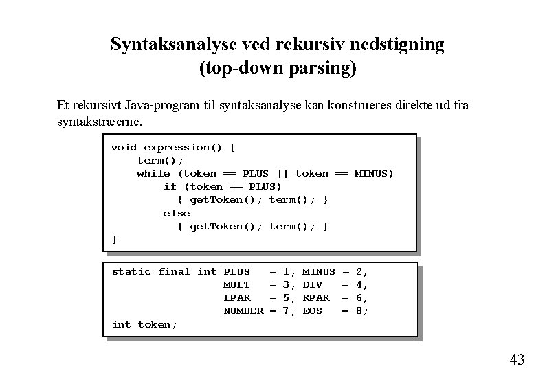 Syntaksanalyse ved rekursiv nedstigning (top-down parsing) Et rekursivt Java-program til syntaksanalyse kan konstrueres direkte