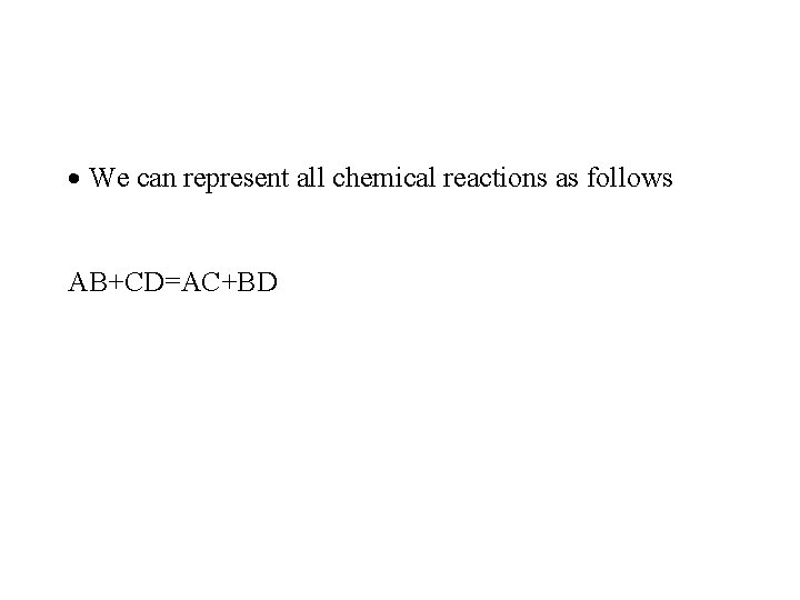 · We can represent all chemical reactions as follows AB+CD=AC+BD · We can represent all chemical reactions as follows AB+CD=AC+BD