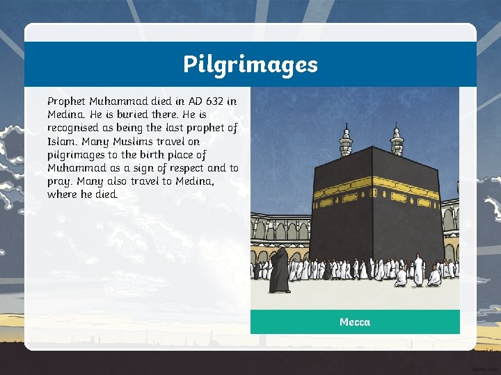 Pilgrimages Prophet Muhammad died in AD 632 in Medina. He is buried there. He