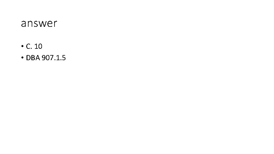answer • C. 10 • DBA 907. 1. 5 answer • C. 10 • DBA 907. 1. 5