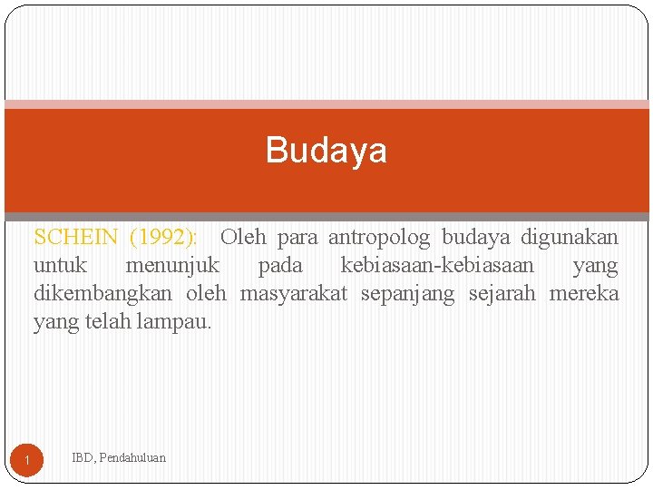 Budaya SCHEIN (1992): Oleh para antropolog budaya digunakan untuk menunjuk pada kebiasaan-kebiasaan yang dikembangkan