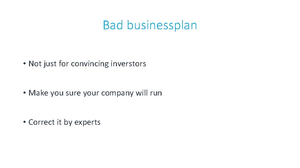 Bad businessplan • Not just for convincing inverstors • Make you sure your company