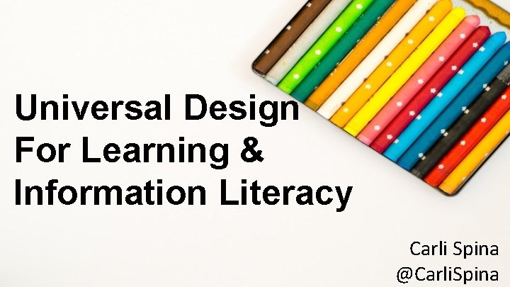 Universal Design For Learning & Information Literacy Carli Spina @Carli. Spina 