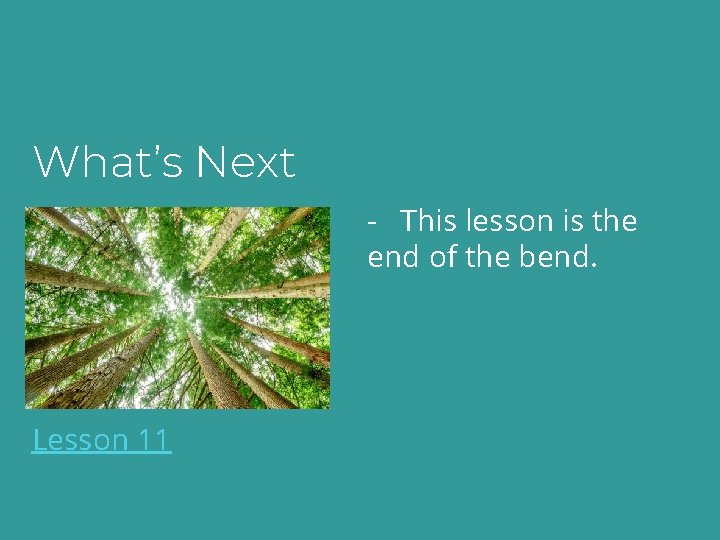 What’s Next - This lesson is the end of the bend. Lesson 11 
