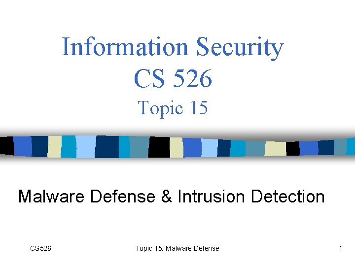 Information Security CS 526 Topic 15 Malware Defense & Intrusion Detection CS 526 Topic