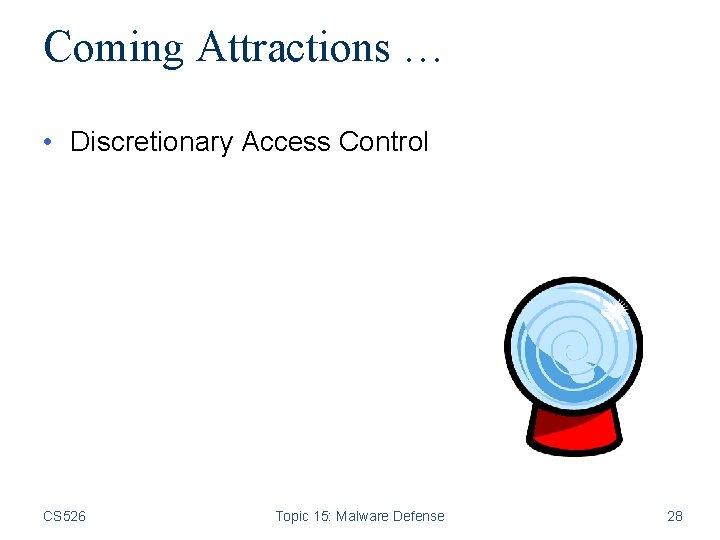 Coming Attractions … • Discretionary Access Control CS 526 Topic 15: Malware Defense 28