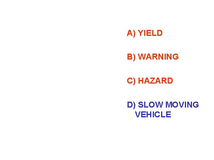 A) YIELD B) WARNING C) HAZARD D) SLOW MOVING VEHICLE 