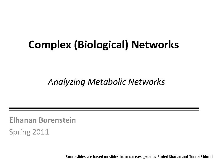 Complex (Biological) Networks Analyzing Metabolic Networks Elhanan Borenstein Spring 2011 Some slides are based
