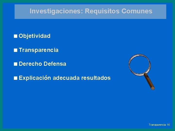 Investigaciones: Requisitos Comunes <Objetividad <Transparencia <Derecho Defensa <Explicación adecuada resultados Transparencia 16 