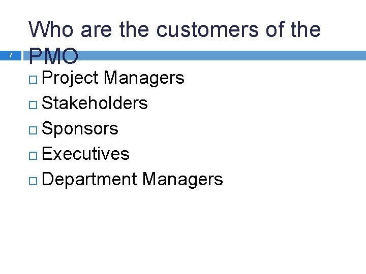 7 Who are the customers of the PMO Project Managers Stakeholders Sponsors Executives Department