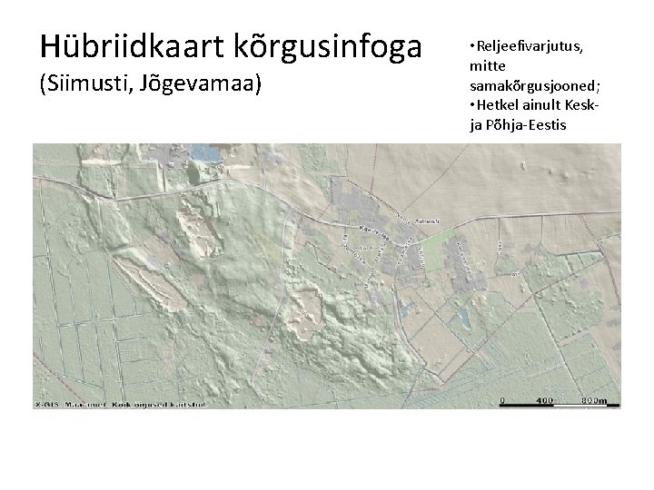Hübriidkaart kõrgusinfoga (Siimusti, Jõgevamaa) • Reljeefivarjutus, mitte samakõrgusjooned; • Hetkel ainult Keskja Põhja-Eestis 
