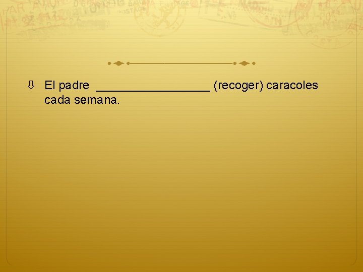  El padre _________ (recoger) caracoles cada semana. 