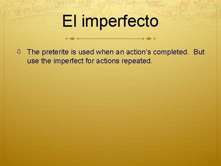 El imperfecto The preterite is used when an action’s completed. But use the imperfect