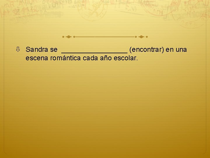  Sandra se _________ (encontrar) en una escena romántica cada año escolar. 