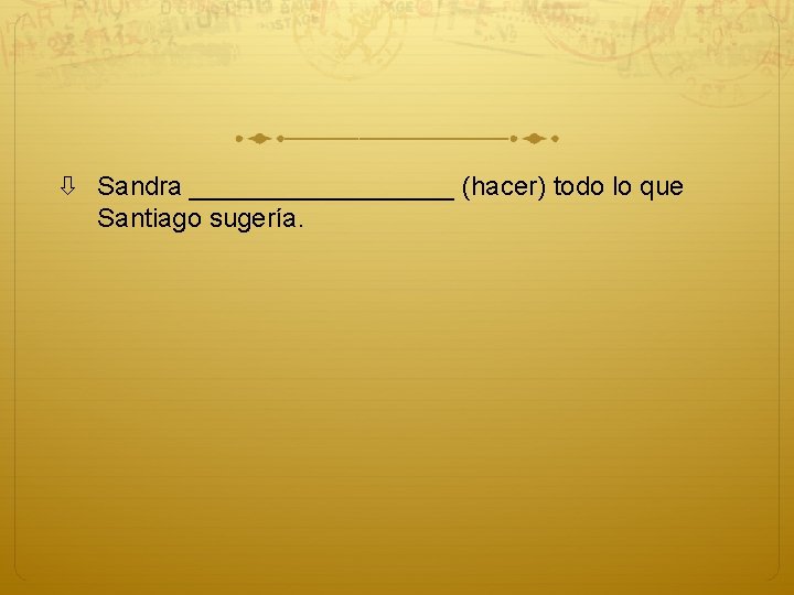  Sandra _________ (hacer) todo lo que Santiago sugería. 