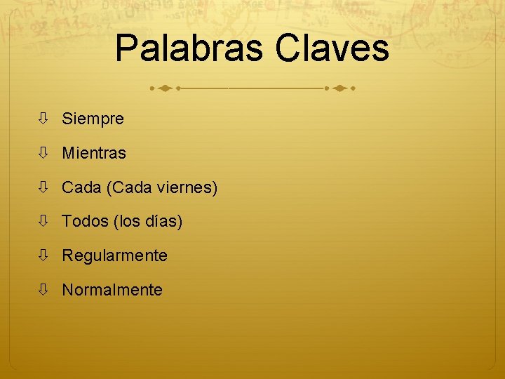 Palabras Claves Siempre Mientras Cada (Cada viernes) Todos (los días) Regularmente Normalmente 