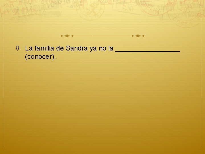  La familia de Sandra ya no la _________ (conocer). 