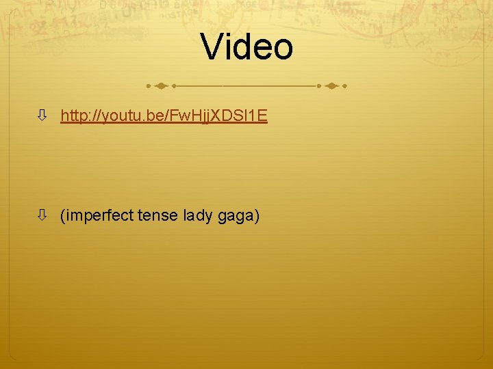 Video http: //youtu. be/Fw. Hjj. XDSl 1 E (imperfect tense lady gaga) 