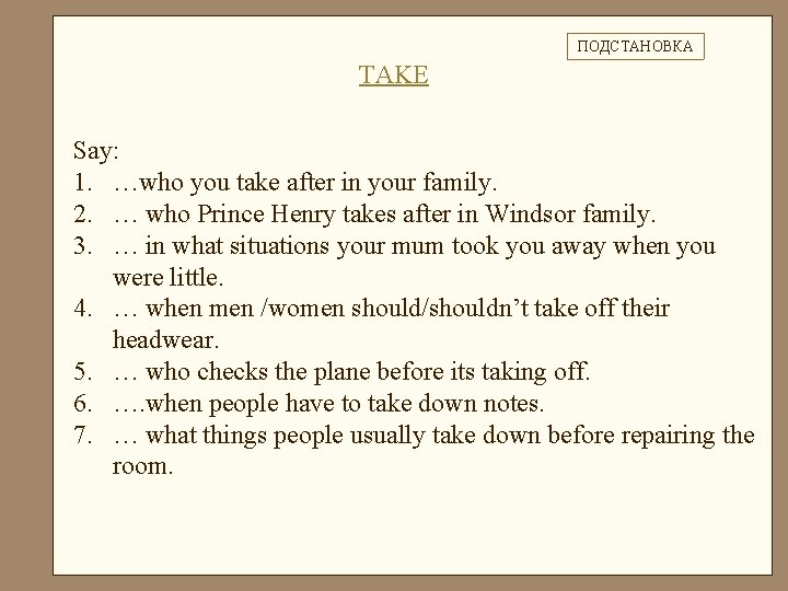 ПОДСТАНОВКА TAKE Say: 1. …who you take after in your family. 2. … who