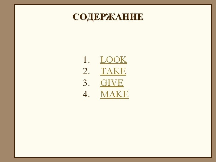 СОДЕРЖАНИЕ 1. 2. 3. 4. LOOK TAKE GIVE MAKE 