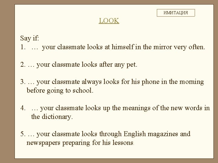 ИМИТАЦИЯ LOOK Say if: 1. … your classmate looks at himself in the mirror