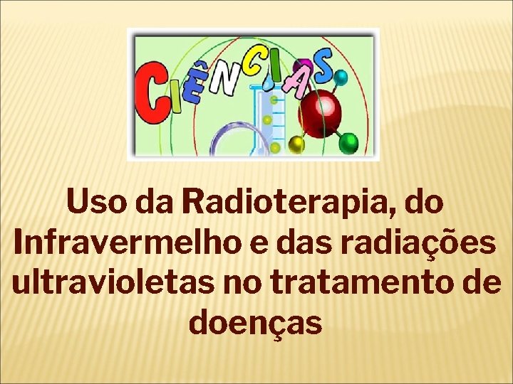 Uso da Radioterapia, do Infravermelho e das radiações ultravioletas no tratamento de doenças 