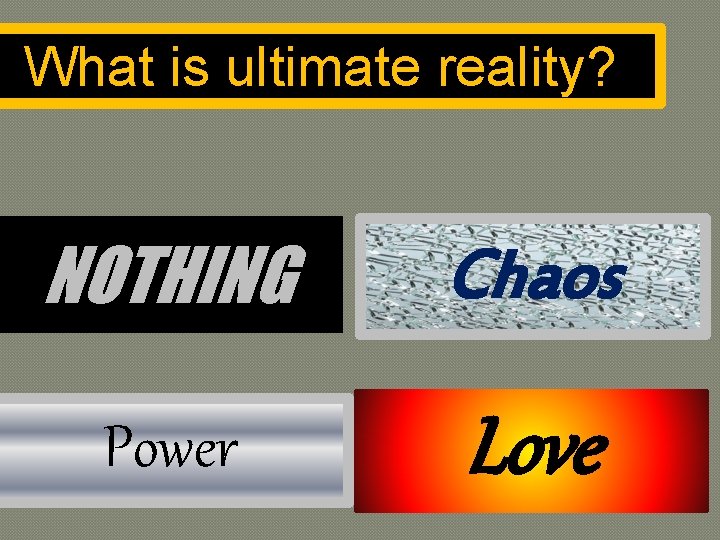 What is ultimate reality? NOTHING Chaos Power Love 