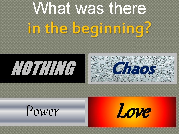 What was there in the beginning? NOTHING Chaos Power Love 