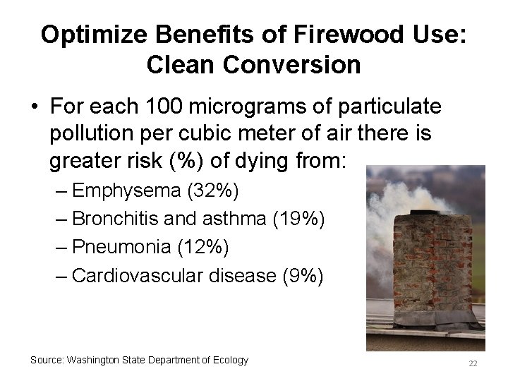 Optimize Benefits of Firewood Use: Clean Conversion • For each 100 micrograms of particulate