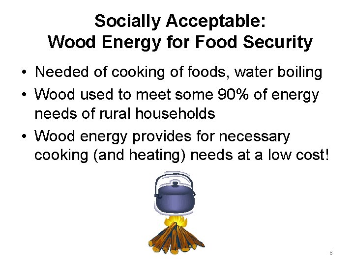 Socially Acceptable: Wood Energy for Food Security • Needed of cooking of foods, water