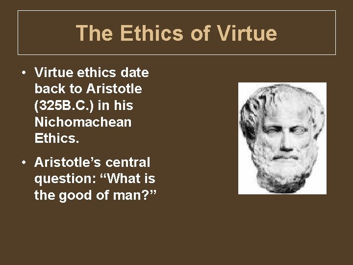 The Ethics of Virtue • Virtue ethics date back to Aristotle (325 B. C.