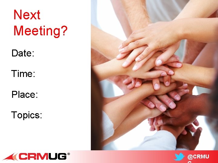 Next Meeting? Date: Time: Place: Topics: @CRMU 