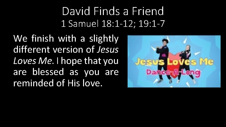 David Finds a Friend 1 Samuel 18: 1 -12; 19: 1 -7 We finish