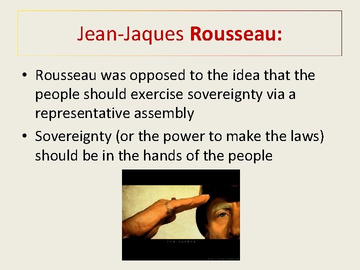Jean-Jaques Rousseau: • Rousseau was opposed to the idea that the people should exercise