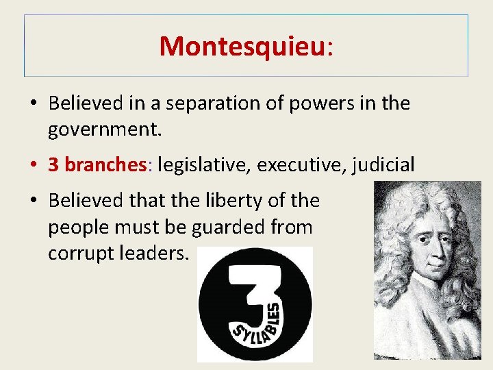 Montesquieu: • Believed in a separation of powers in the government. • 3 branches: