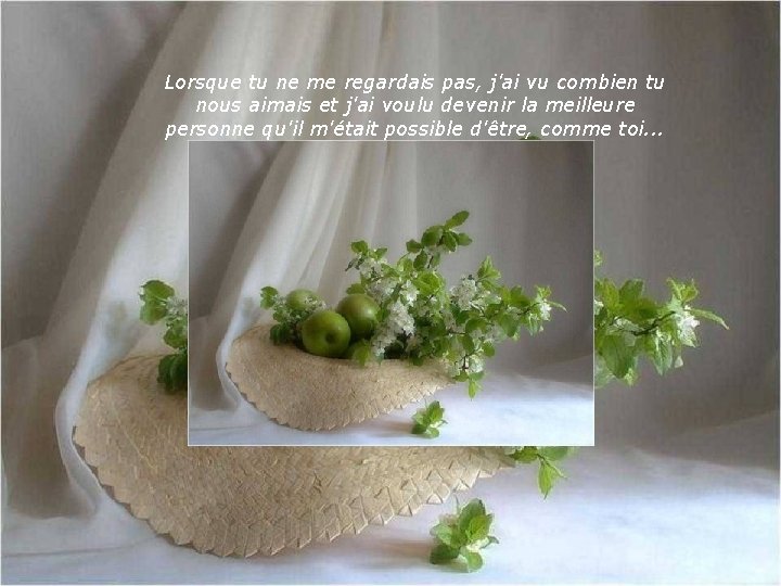 Lorsque tu ne me regardais pas, j'ai vu combien tu nous aimais et j'ai