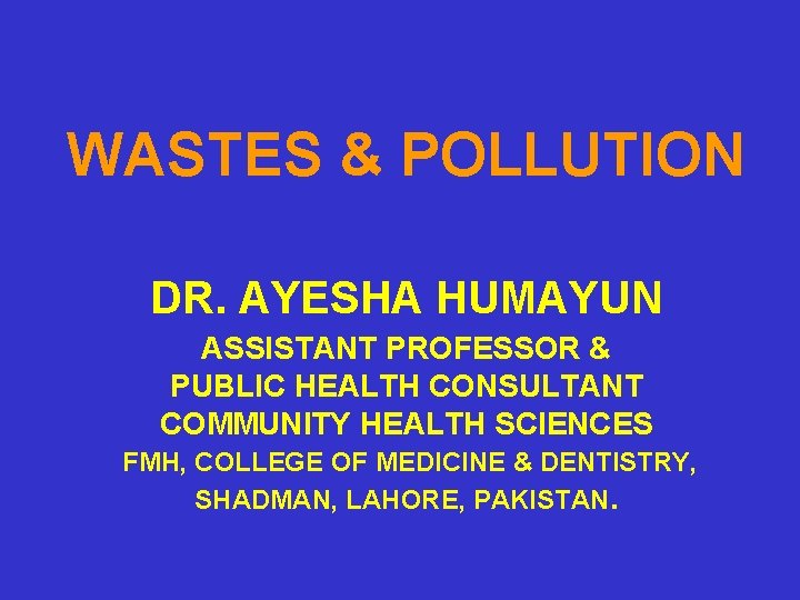 WASTES & POLLUTION DR. AYESHA HUMAYUN ASSISTANT PROFESSOR & PUBLIC HEALTH CONSULTANT COMMUNITY HEALTH