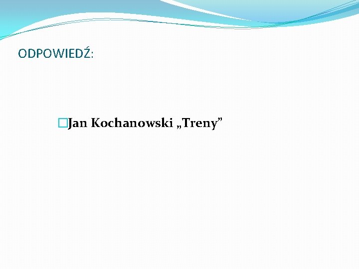 ODPOWIEDŹ: �Jan Kochanowski „Treny” 