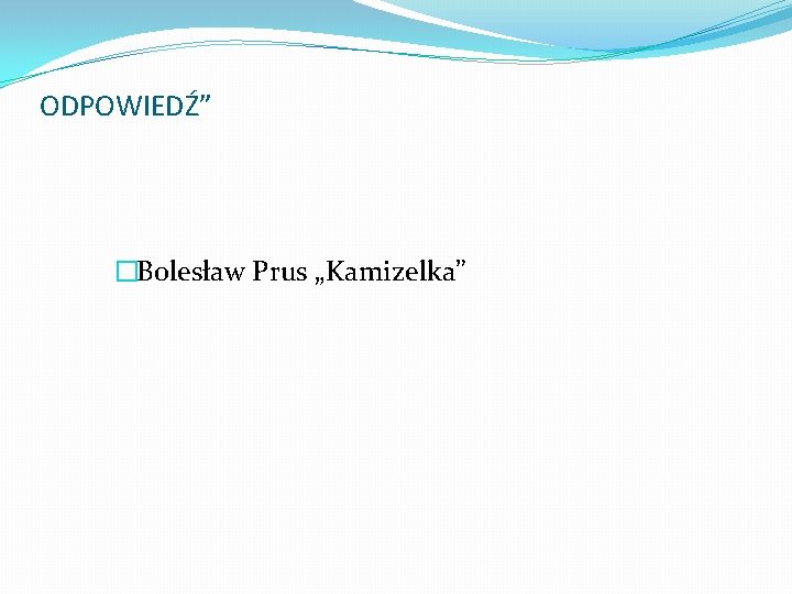 ODPOWIEDŹ” �Bolesław Prus „Kamizelka” 