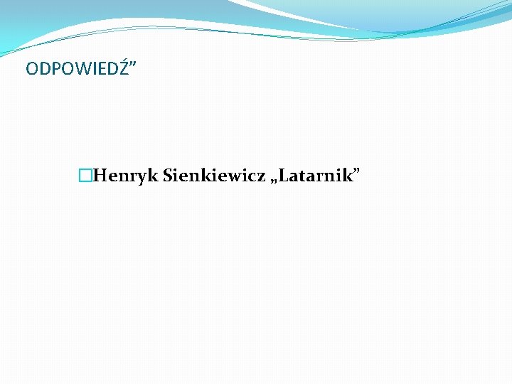 ODPOWIEDŹ” �Henryk Sienkiewicz „Latarnik” 
