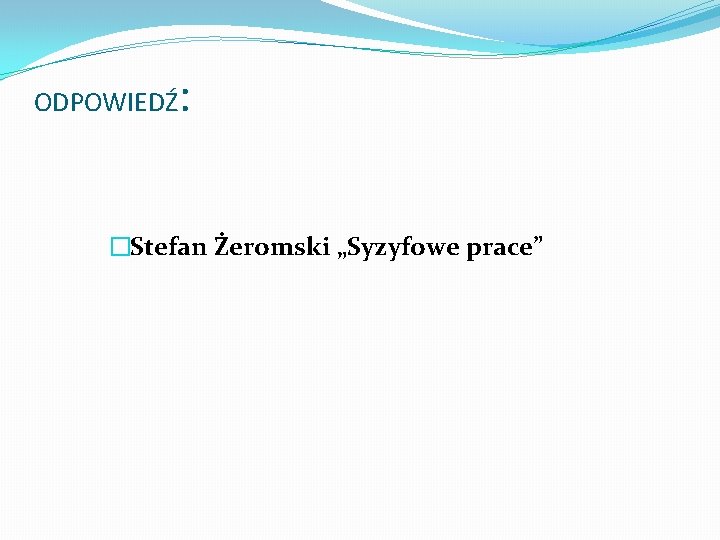 ODPOWIEDŹ : �Stefan Żeromski „Syzyfowe prace” 