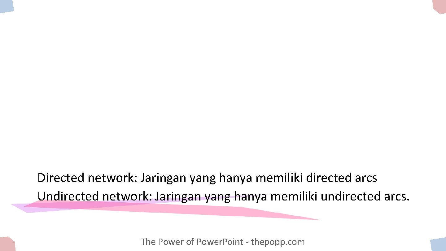 Directed network: Jaringan yang hanya memiliki directed arcs Undirected network: Jaringan yang hanya memiliki